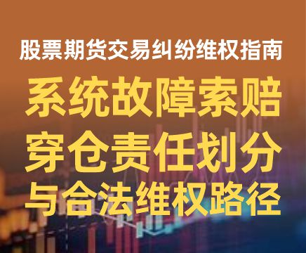 股票期货交易纠纷维权指南：系统故障索赔、穿仓责任划分与合法维权路径