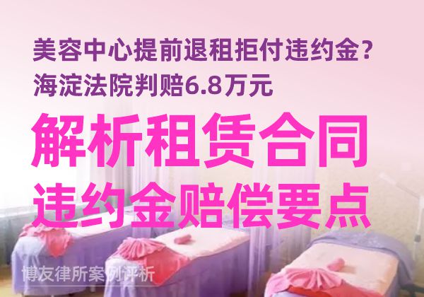 美容中心提前退租拒付违约金？海淀法院判赔6.8万元，解析租赁合同违约金赔偿要点
