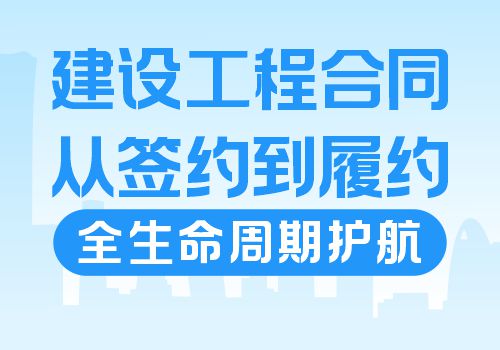 建设工程合同——从签约到履约，全生命周期护航