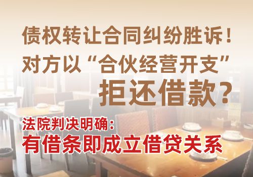 债权转让合同纠纷胜诉！对方以“合伙经营开支”拒还借款？法院判决明确：有借条即成立