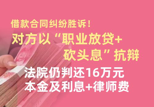 借款合同纠纷胜诉！对方以“职业放贷+砍头息”抗辩，法院仍判还16万元本金及利息+