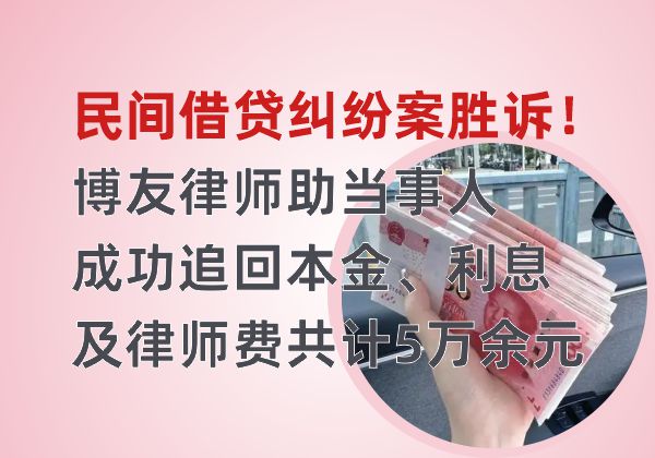 民间借贷纠纷案胜诉！博友律师助当事人成功追回本金、利息及律师费共计5万余元