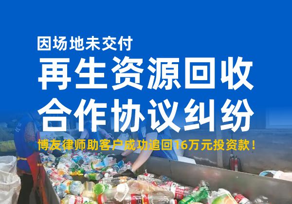 因场地未交付，再生资源回收合作协议纠纷，博友律师助客户成功追回16万元投资款！