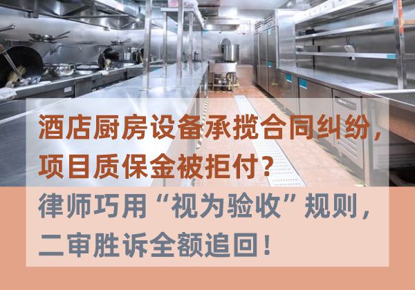 酒店厨房设备承揽合同纠纷,项目质保金被拒付?律师巧用“视为验收”规则,二审胜诉全