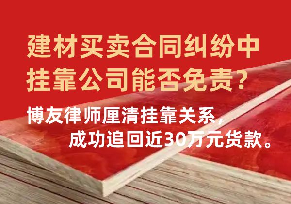 建材买卖合同纠纷中挂靠公司能否免责？博友律师厘清挂靠关系，成功追回近30万元货款