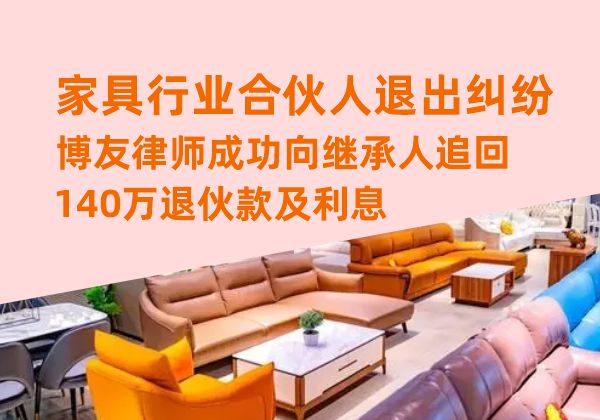 家具行业合伙人退出纠纷，博友律师成功向继承人追回140万退伙款及利息