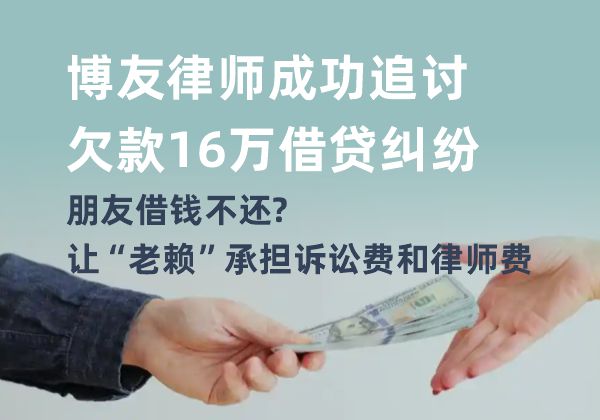 博友律师成功追讨欠款16万借贷纠纷，朋友借钱不还？让“老赖”承担诉讼费和律师费