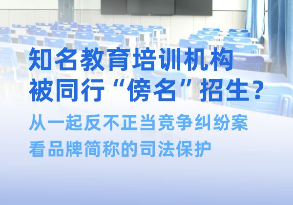 知名教育培训机构被同行“傍名”招生？从一起反不正当竞争纠纷案看品牌简称的司法保护