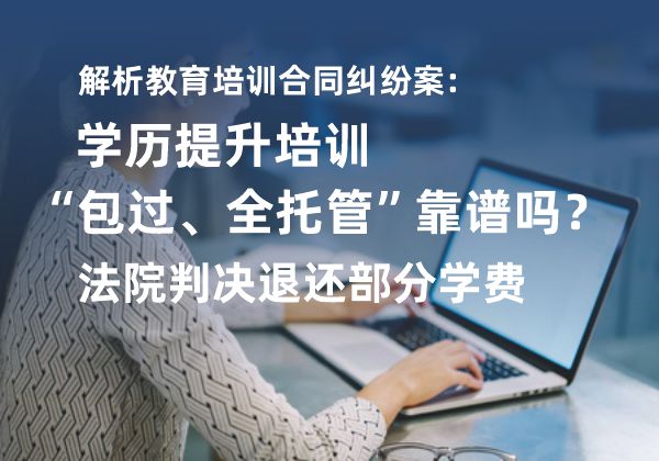解析教育培训合同纠纷案：学历提升培训“包过、全托管”靠谱吗？法院判决退还部分学费