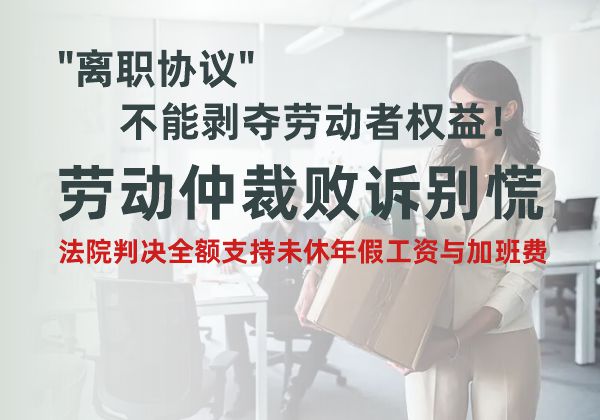 离职协议不能剥夺劳动者权益！劳动仲裁败诉别慌，法院判决全额支持未休年假工资与加班