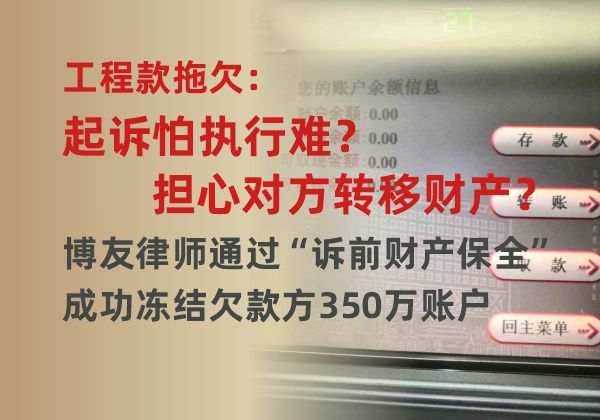 工程款拖欠：起诉怕执行难？转移财产？博友律师通过“诉前财产保全”成功冻结欠款方3