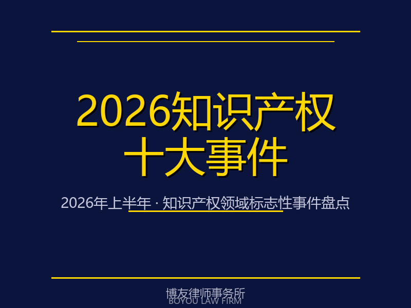 2026年上半年知识产权领域十大标志性事件与趋势研判 | 博友律所深度解读