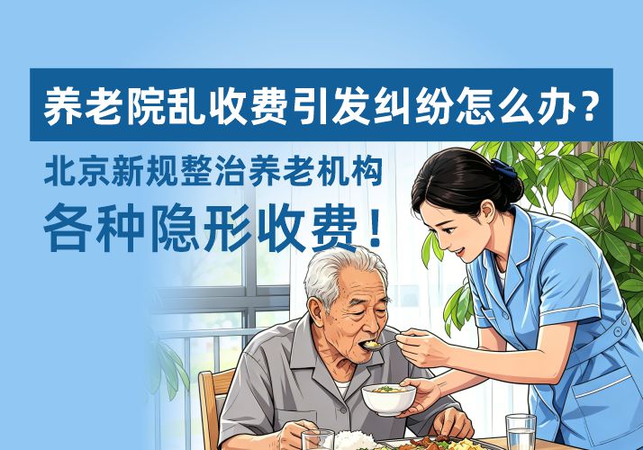 养老院乱收费引发纠纷怎么办?北京新规整治养老机构各种隐形收费!