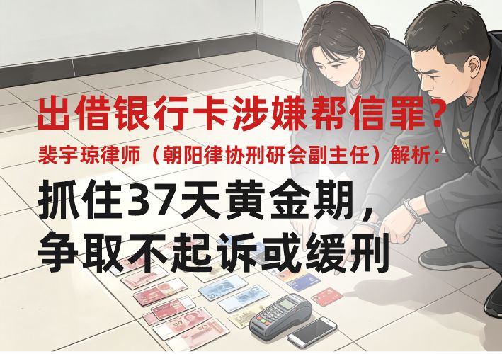 出借银行卡涉嫌帮信罪？裴宇琼律师（朝阳律协刑研会副主任）解析：抓住37天黄金期，