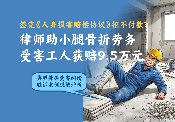 签完《人身损害赔偿协议》拒不付款？律师助小腿骨折劳务受害工人获赔9.5万元