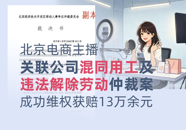 北京电商主播关联公司混同用工及违法解除劳动仲裁案胜诉，成功维权获赔13万余元
