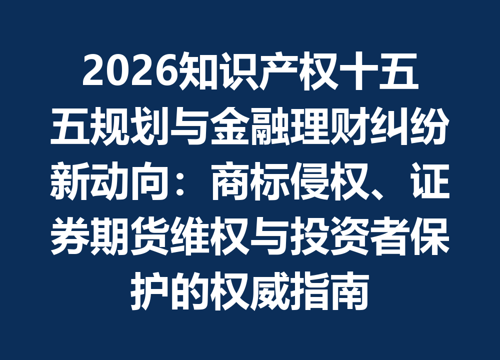 2026知识产权“十五五”规划与金融理财纠纷新动向：商标侵权、证券期货维权与投资