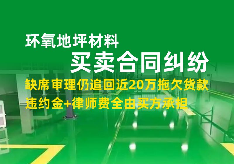 环氧地坪材料买卖合同纠纷｜缺席审理仍追回近20万拖欠货款，违约金+律师费全由买方