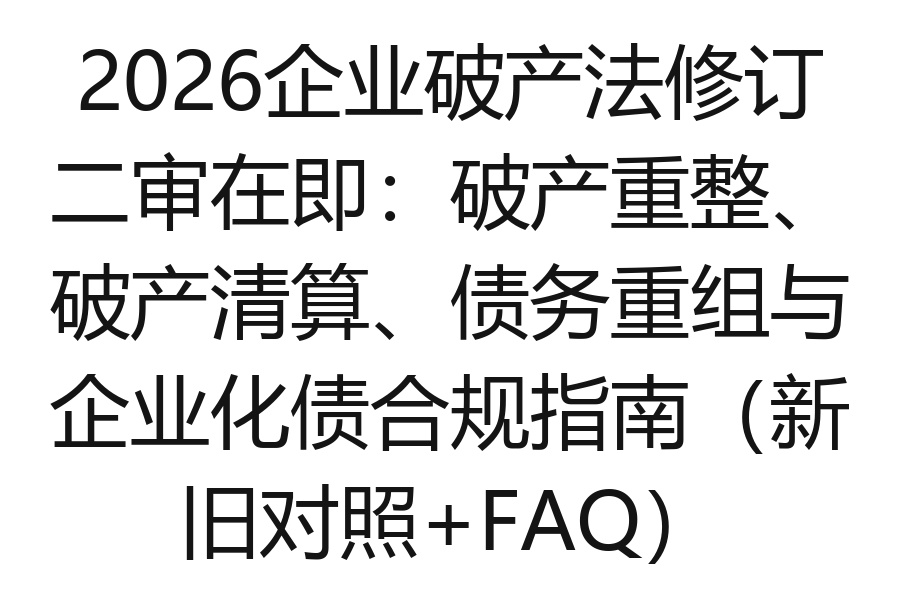 2026企业破产法修订二审在即：破产重整、破产清算、债务重组与企业化债合规指南（