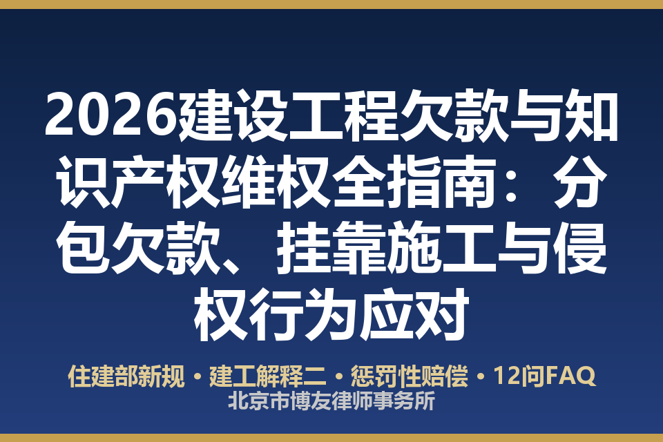 2026建设工程欠款与知识产权维权全指南：分包欠款、挂靠施工与侵权行为应对（附对