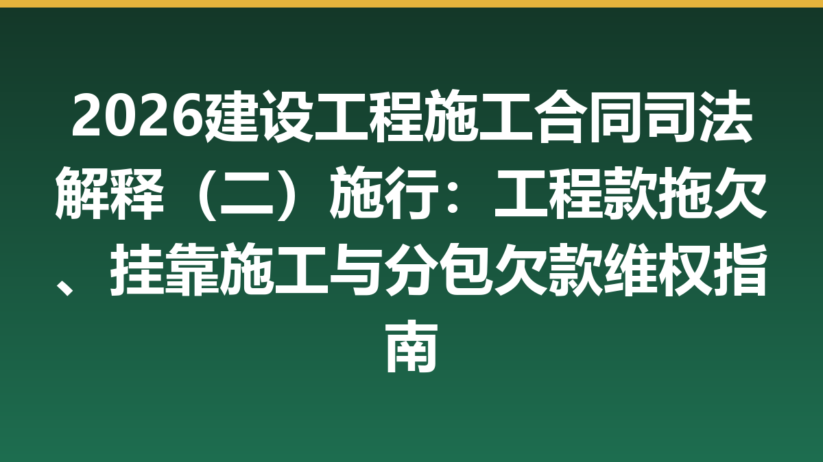 2026建设工程施工合同司法解释（二）施行：工程款拖欠、挂靠施工与分包欠款维权指