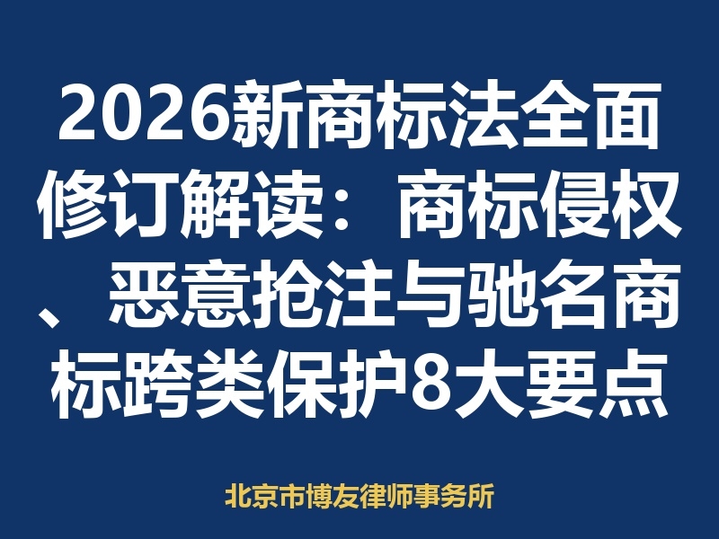 2026新商标法全面修订解读：商标侵权、恶意抢注与驰名商标跨类保护8大要点（附对