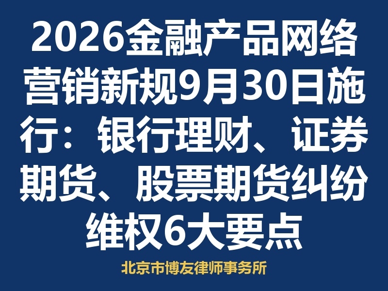 2026金融产品网络营销新规9月30日施行：银行理财、证券期货、股票期货纠纷维权